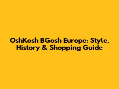 OshKosh B'Gosh Europe: Style, History & Shopping Guide