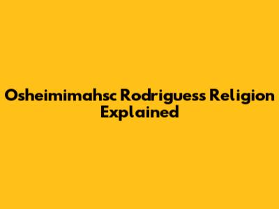 Osheimimahsc Rodrigues's Religion Explained