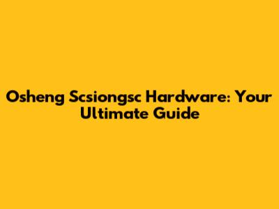 Osheng Scsiongsc Hardware: Your Ultimate Guide