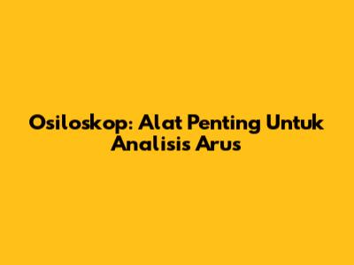 Osiloskop: Alat Penting Untuk Analisis Arus