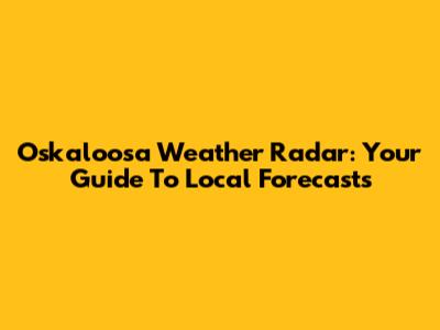 Oskaloosa Weather Radar: Your Guide To Local Forecasts