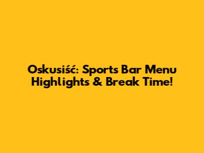 Oskusiść: Sports Bar Menu Highlights & Break Time!