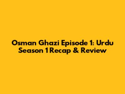 Osman Ghazi Episode 1: Urdu Season 1 Recap & Review