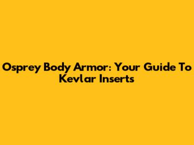 Osprey Body Armor: Your Guide To Kevlar Inserts