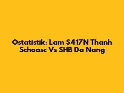 Ostatistik: Lam S417N Thanh Schoasc Vs SHB Da Nang