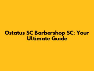 Ostatus SC Barbershop SC: Your Ultimate Guide