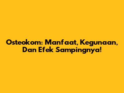Osteokom: Manfaat, Kegunaan, Dan Efek Sampingnya!