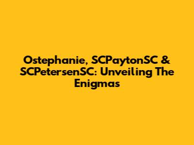 Ostephanie, SCPaytonSC & SCPetersenSC: Unveiling The Enigmas