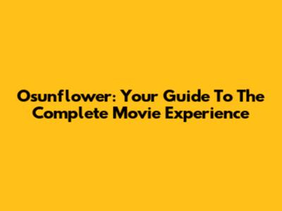 Osunflower: Your Guide To The Complete Movie Experience