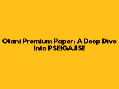 Otani Premium Paper: A Deep Dive Into PSEIGAJISE