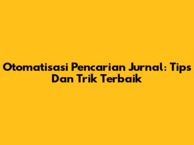 Otomatisasi Pencarian Jurnal: Tips Dan Trik Terbaik