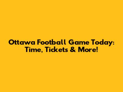 Ottawa Football Game Today: Time, Tickets & More!