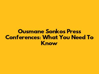 Ousmane Sonko's Press Conferences: What You Need To Know