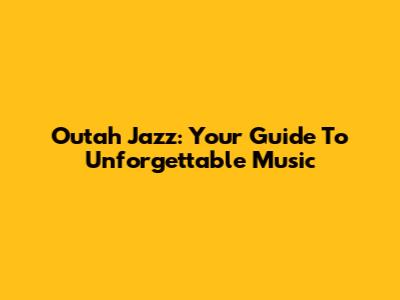 Outah Jazz: Your Guide To Unforgettable Music