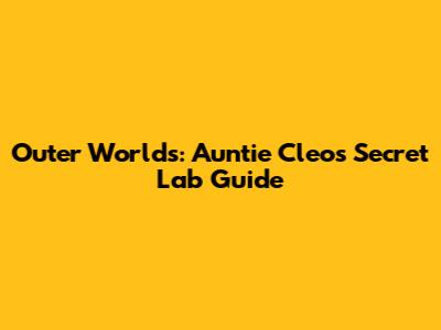 Outer Worlds: Auntie Cleo's Secret Lab Guide