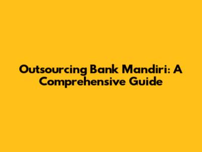 Outsourcing Bank Mandiri: A Comprehensive Guide