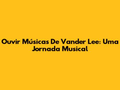 Ouvir Músicas De Vander Lee: Uma Jornada Musical