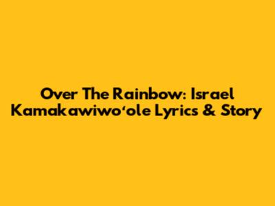 Over The Rainbow: Israel Kamakawiwoʻole Lyrics & Story