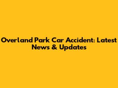 Overland Park Car Accident: Latest News & Updates