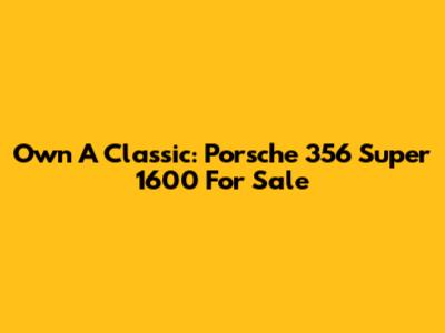 Own A Classic: Porsche 356 Super 1600 For Sale