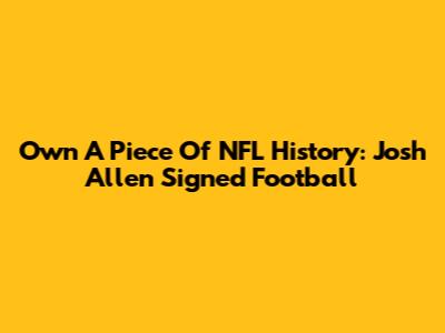 Own A Piece Of NFL History: Josh Allen Signed Football