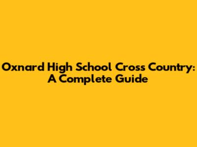 Oxnard High School Cross Country: A Complete Guide