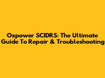 Oxpower SCIDRS: The Ultimate Guide To Repair & Troubleshooting