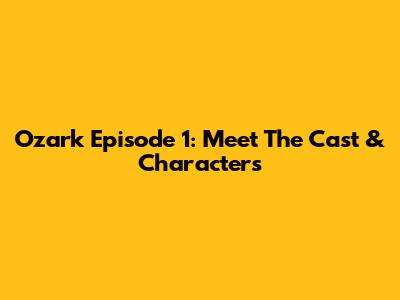 Ozark Episode 1: Meet The Cast & Characters