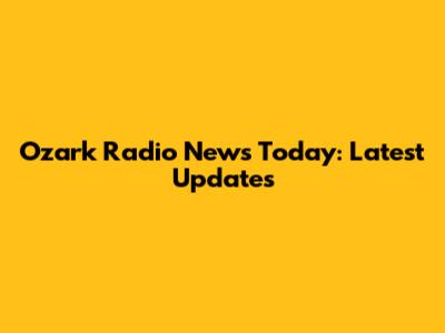 Ozark Radio News Today: Latest Updates