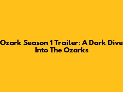 Ozark Season 1 Trailer: A Dark Dive Into The Ozarks