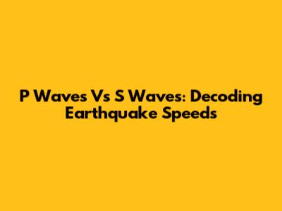 P Waves Vs S Waves: Decoding Earthquake Speeds