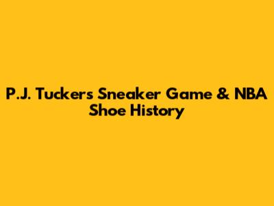P.J. Tucker's Sneaker Game & NBA Shoe History