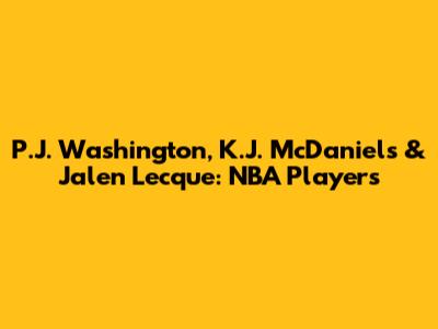 P.J. Washington, K.J. McDaniels & Jalen Lecque: NBA Players