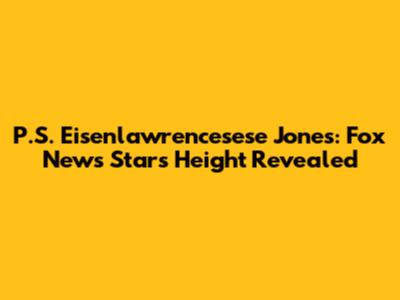 P.S. Eisenlawrencesese Jones: Fox News Star's Height Revealed
