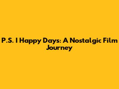 P.S. I Happy Days: A Nostalgic Film Journey