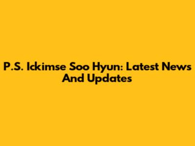 P.S. Ickimse Soo Hyun: Latest News And Updates