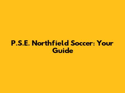 P.S.E. Northfield Soccer: Your Guide