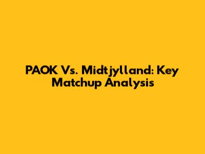 PAOK Vs. Midtjylland: Key Matchup Analysis