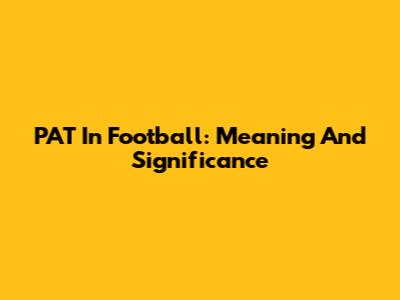 PAT In Football: Meaning And Significance