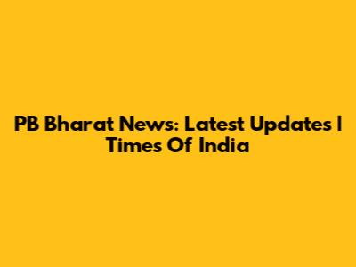 PB Bharat News: Latest Updates | Times Of India