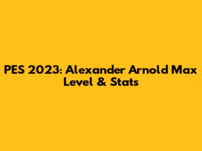 PES 2023: Alexander Arnold Max Level & Stats