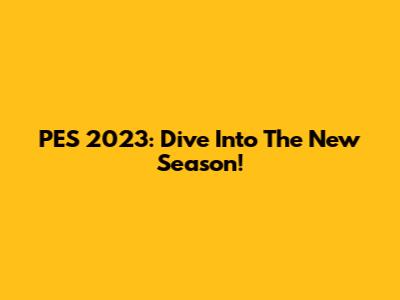 PES 2023: Dive Into The New Season!