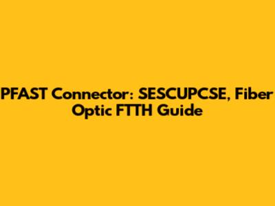 PFAST Connector: SESCUPCSE, Fiber Optic FTTH Guide