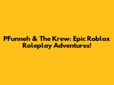 PFunneh & The Krew: Epic Roblox Roleplay Adventures!