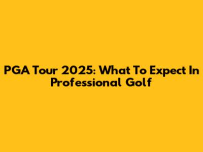 PGA Tour 2025: What To Expect In Professional Golf