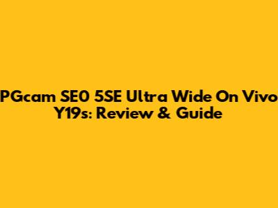 PGcam SE0 5SE Ultra Wide On Vivo Y19s: Review & Guide