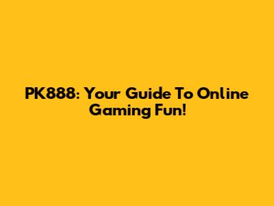 PK888: Your Guide To Online Gaming Fun!