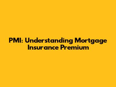 PMI: Understanding Mortgage Insurance Premium