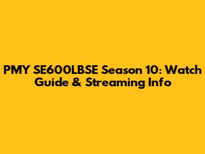 PMY SE600LBSE Season 10: Watch Guide & Streaming Info
