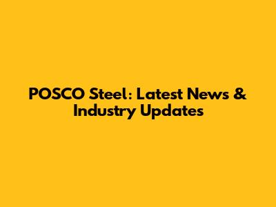 POSCO Steel: Latest News & Industry Updates